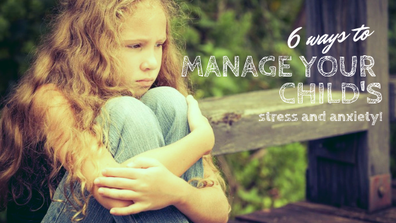 6 Ways To Manage Your Child&#039;s Stress And Anxiety