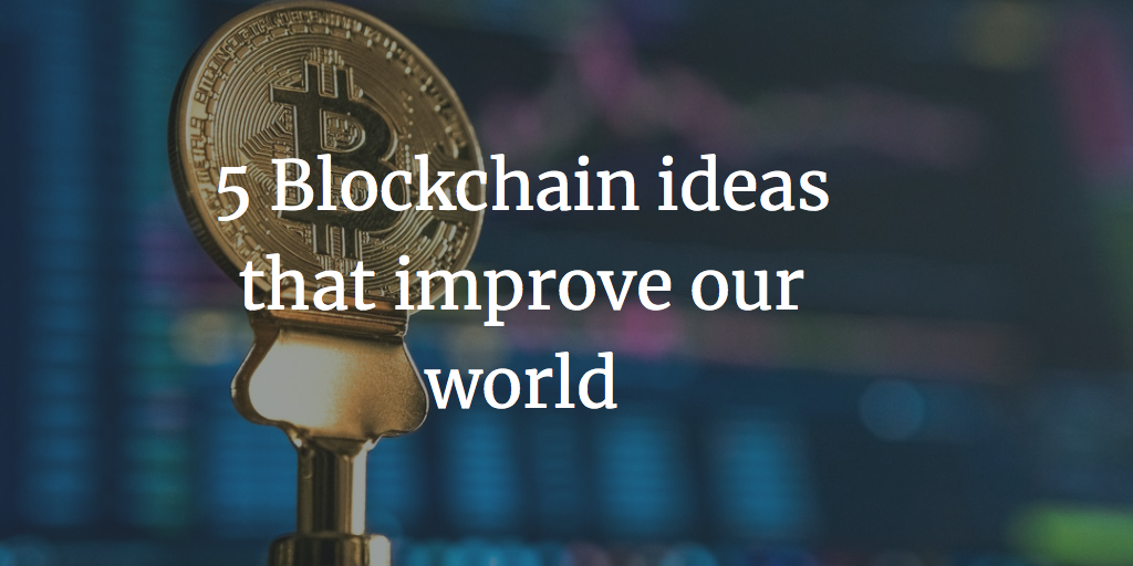 5 Blockchain ideas that change our world - Ceyhun Yakup Özkardes-Cheung