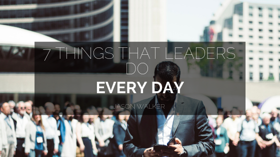 7 Things That Leaders Do Every Day _ Jason Walker PhD