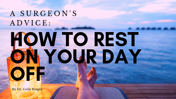 A Surgeon&#039;s Advice: How to Rest on Your Day Off by Dr. Colin Knight