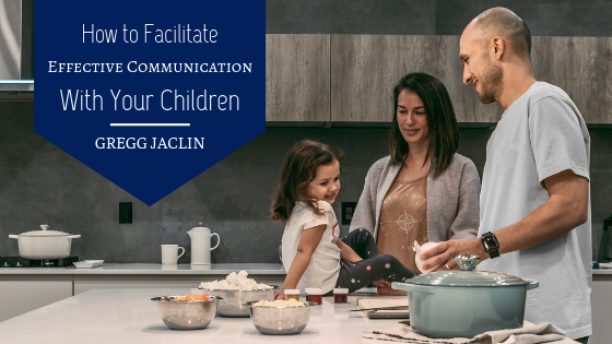 How to Facilitate Effective Communication With Your Children Gregg Jaclin