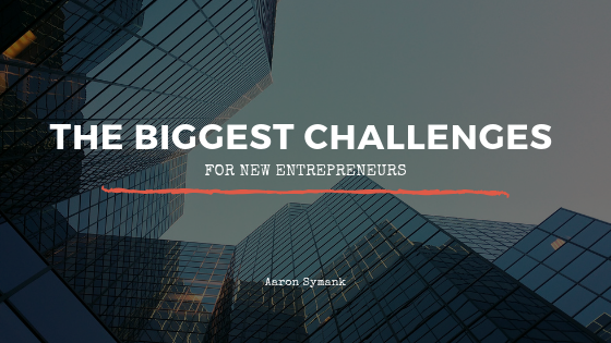 The Biggest Challenges for New Entrepreneurs _ Aaron Symank