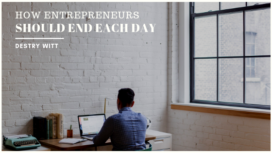 How-Entrepreneurs-Should-End-Each-Day-Destry-Witt