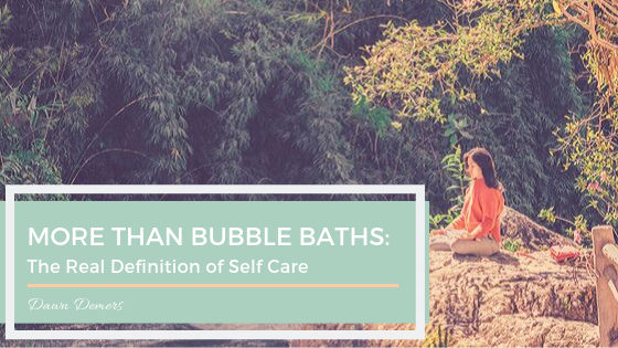 More Than Bubble Baths: The Real Definition of Self-Care | Dawn Demers