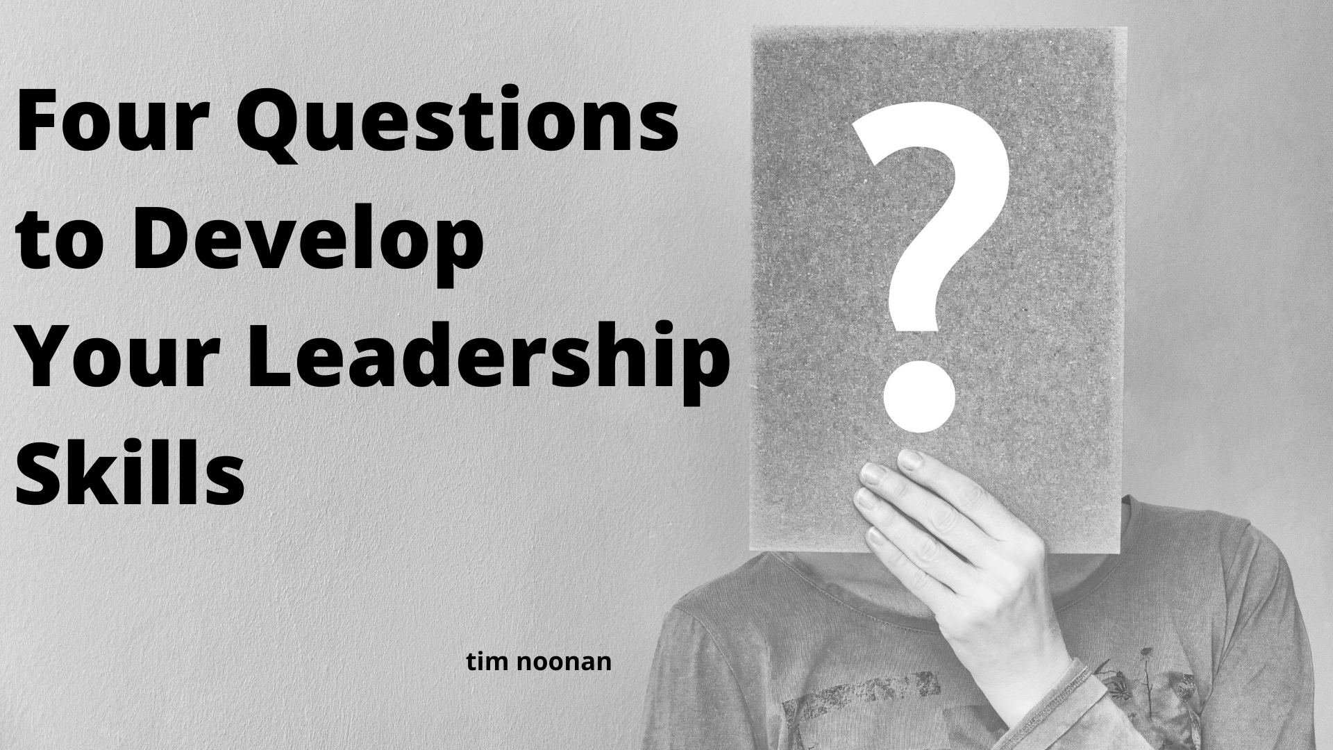 Four Questions to Develop Your Leadership Skills by Tim Noonan