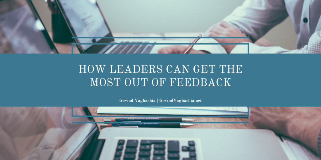 Govind Vaghashia How Leaders Can Get the Most Out of Feedback