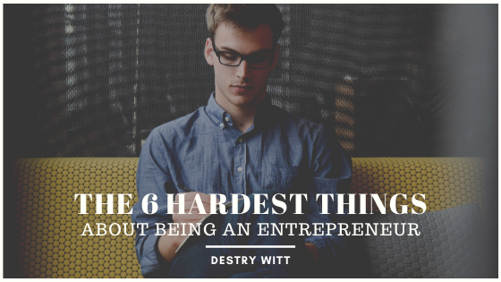 the-6-hardest-things-about-being-an-entrepreneur-destry-witt