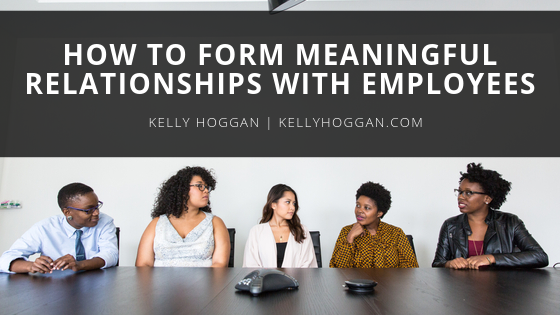 how-to-form-meaningful-relationships-with-employees-kelly-hoggan