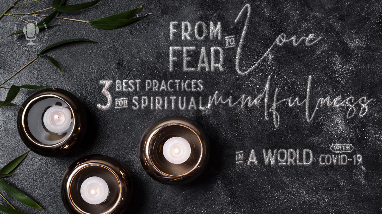 from-fear-to-love-3-best-practices-of-spiritual-mindfulness-in-a-world-with-covid-19-the-wisdom-podcast