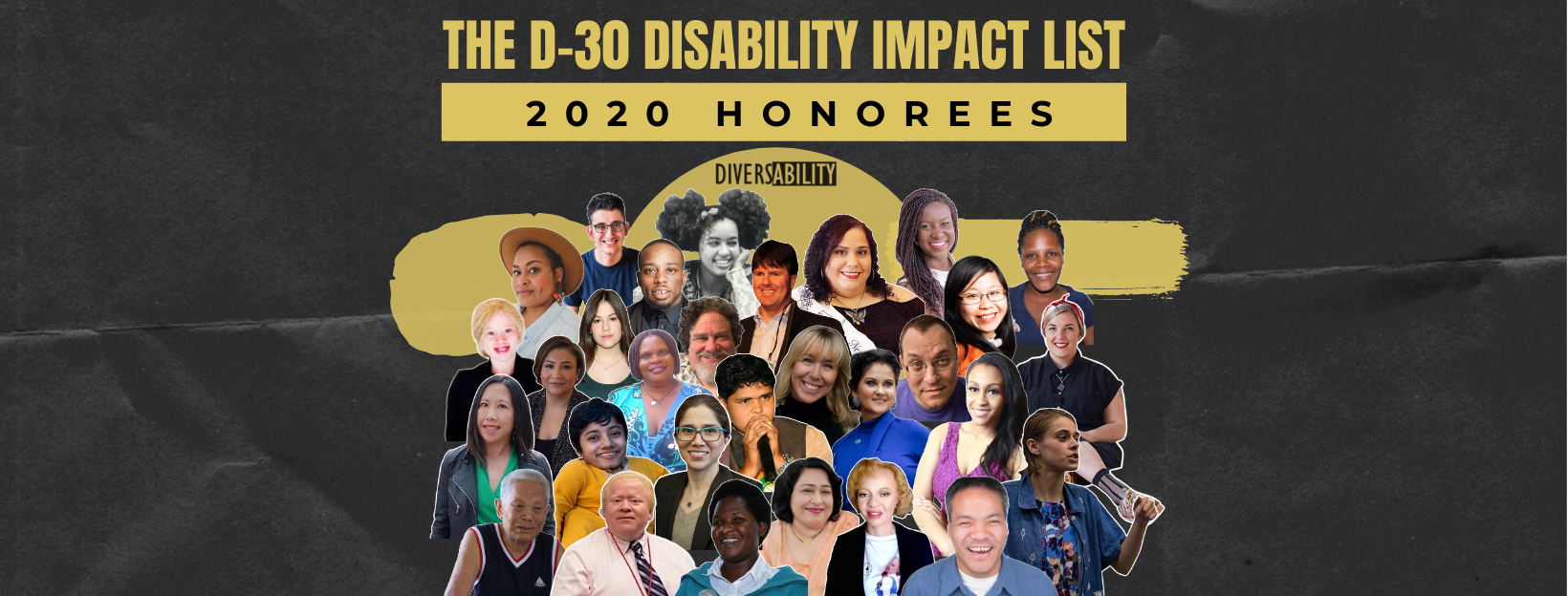 rectangular graphic with a charcoal background. In gold block text, “The D-30 Disability Impact List”. Below, a gold bar with black text, “2020 honorees”. Collage of the headshots of the 30 honorees.