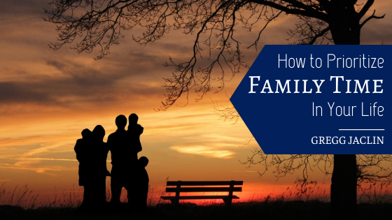 How to Prioritize Family Time in Your Life - Gregg Jaclin