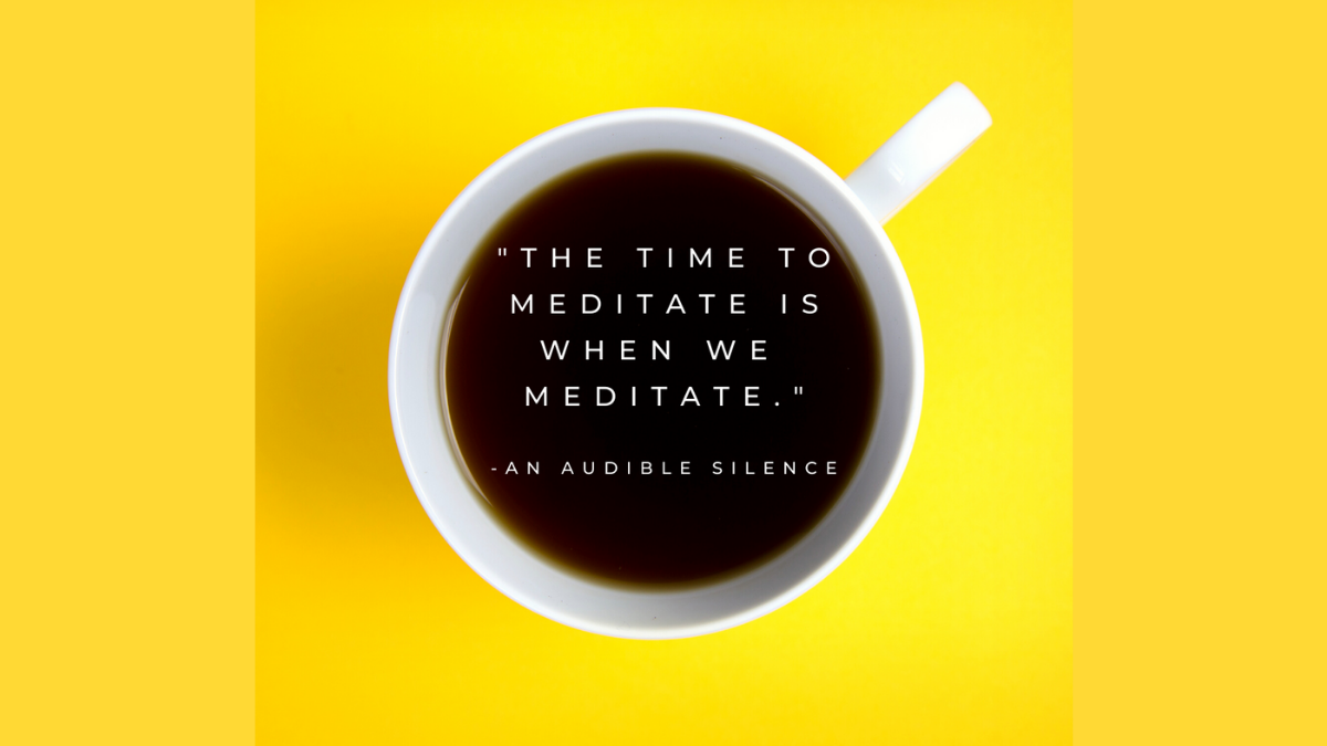 Coffee cup against a black background. There is a quote in the coffee from the novel, An Audible Silence, that says, &quot;The time to meditate is when we meditate.&quot;